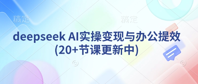deepseek AI实操变现与办公提效(20+节课更新中)-搞钱日记
