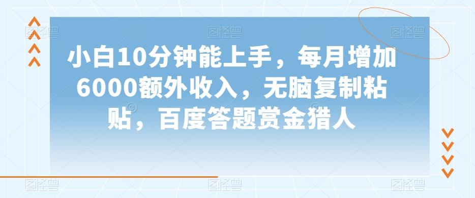 小白10分钟能上手，每月增加6000额外收入，无脑复制粘贴‌，百度答题赏金猎人【揭秘】-搞钱日记