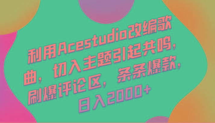利用Acestudio改编歌曲，切入主题引起共鸣，刷爆评论区，条条爆款，日入2000+-搞钱日记