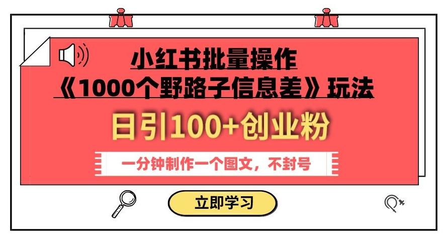 小红书批量操作《1000个野路子信息差》玩法，一分钟制作一个图文，不封号，日引100+创业粉-搞钱日记