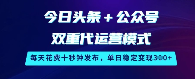 今日头条+公众号双重代运营模式，每天花费十秒钟发布，单日稳定变现3张【揭秘】-搞钱日记