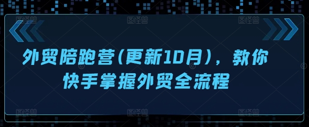 外贸陪跑营(更新10月)，教你快手掌握外贸全流程-搞钱日记