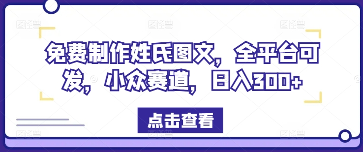 免费制作姓氏图文，全平台可发，小众赛道，日入300+【揭秘】-搞钱日记