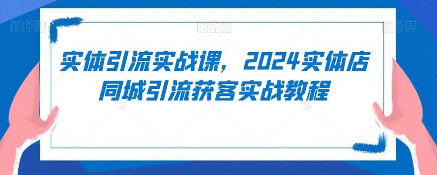 实体引流实战课，2024实体店同城引流获客实战教程-搞钱日记