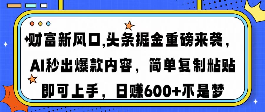 财富新风口,头条掘金重磅来袭AI秒出爆款内容简单复制粘贴即可上手，日...-搞钱日记