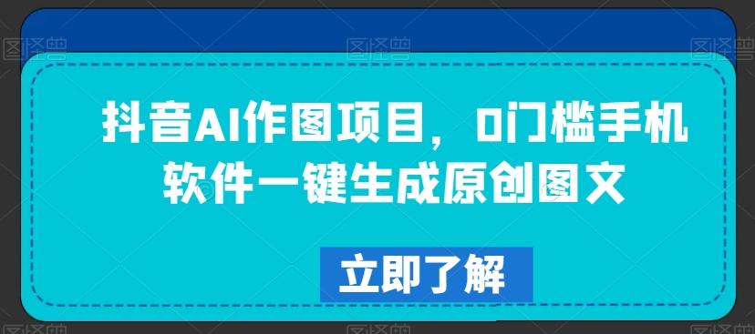 抖音AI作图项目，0门槛手机软件一键生成原创图文【揭秘】-搞钱日记