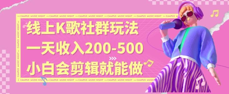 线上K歌社群结合脱单新玩法，无剪辑基础也能日入3位数，长期项目【揭秘】-搞钱日记