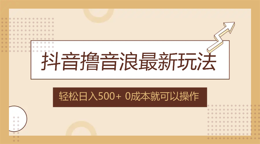 抖音撸音浪最新玩法，不需要露脸，小白轻松上手，0成本就可操作，日入500+-搞钱日记