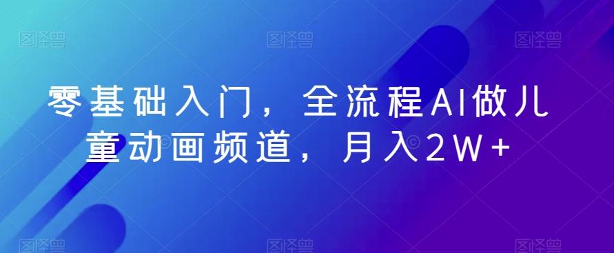 零基础入门，全流程AI做儿童动画频道，月入2W+-搞钱日记