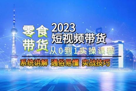 2023短视频带货-零食赛道，从0-1实操课程，系统讲解实战技巧-搞钱日记