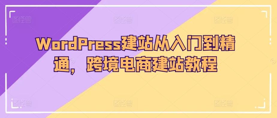 WordPress建站从入门到精通，跨境电商建站教程-搞钱日记