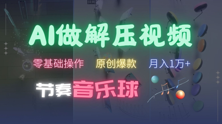 AI制作节奏音乐球解压视频，不需要专业工具，零基础操作，条条视频原创爆款，快速涨粉【揭秘】-搞钱日记