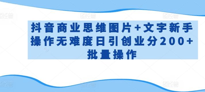 抖音商业思维图片+文字新手操作无难度日引创业分200+批量操作【揭秘】-搞钱日记
