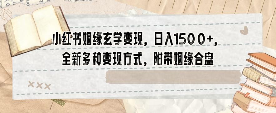 小红书姻缘玄学变现，日入1500+，全新多种变现方式，附带姻缘合盘【揭秘】-搞钱日记
