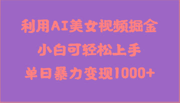 利用AI美女视频掘金，小白可轻松上手，单日暴力变现1000+，想象不到的简单-搞钱日记