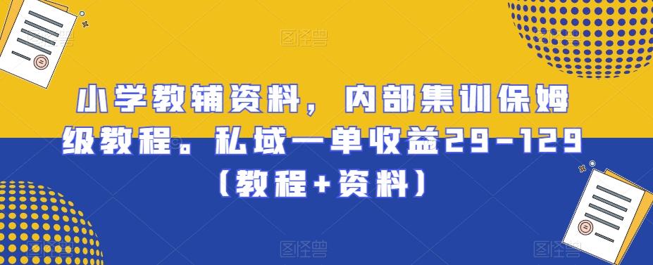 小学教辅资料，内部集训保姆级教程。私域一单收益29-129（教程+资料）-搞钱日记