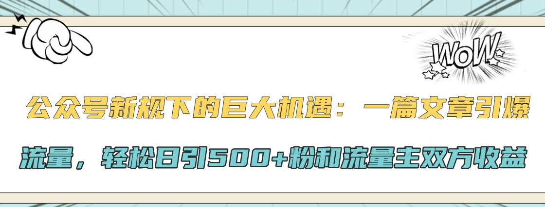 公众号新规下的巨大机遇：一篇文章引爆流量，轻松日引500+粉和流量主双方收益-搞钱日记