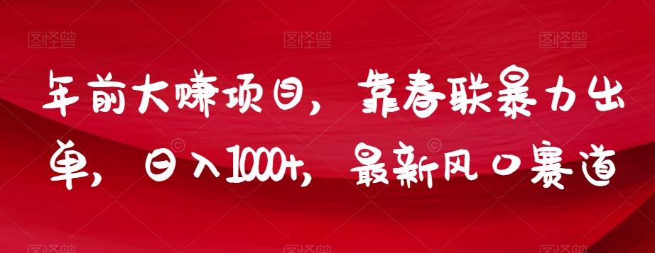 年前大赚项目，靠春联暴力出单，日入1000+，最新风口赛道【揭秘】-搞钱日记