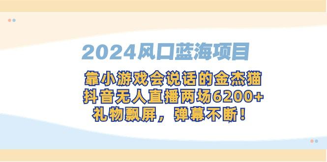 2024风口蓝海项目，靠小游戏会说话的金杰猫，抖音无人直播两场6200+，礼...-搞钱日记