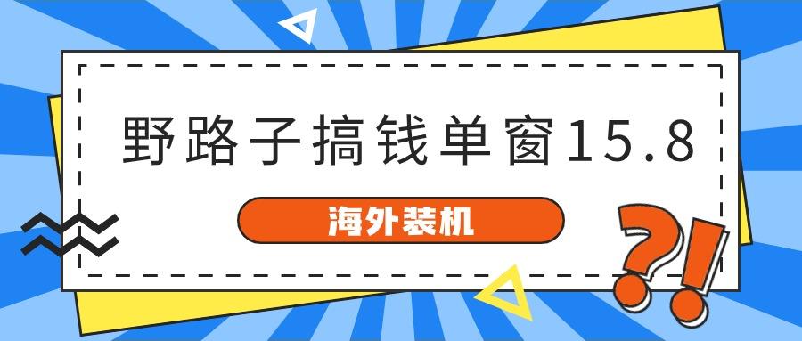 海外装机,野路子搞钱,单窗口15.8,亲测已变现10000+-搞钱日记