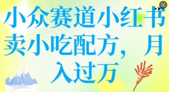 小众赛道小红书卖小吃配方，操作简单，月入过W-搞钱日记