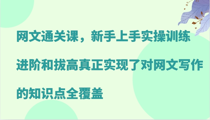 网文通关课，新手上手实操训练，进阶和拔高真正实现了对网文写作的知识点全覆盖-搞钱日记