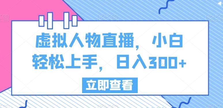 虚拟人物直播，小白轻松上手，日入300+【揭秘】-搞钱日记