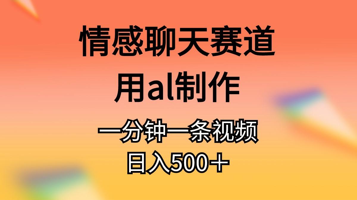 情感聊天赛道用al制作一分钟一条视频日入500＋-搞钱日记