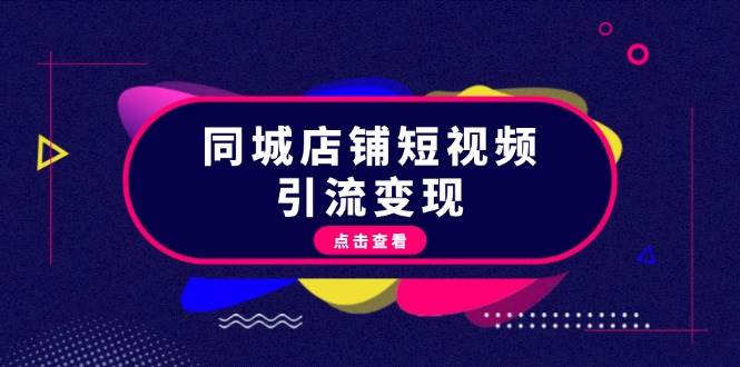 同城店铺短视频引流变现：掌握抖音平台规则，打造爆款内容，实现流量变现-搞钱日记