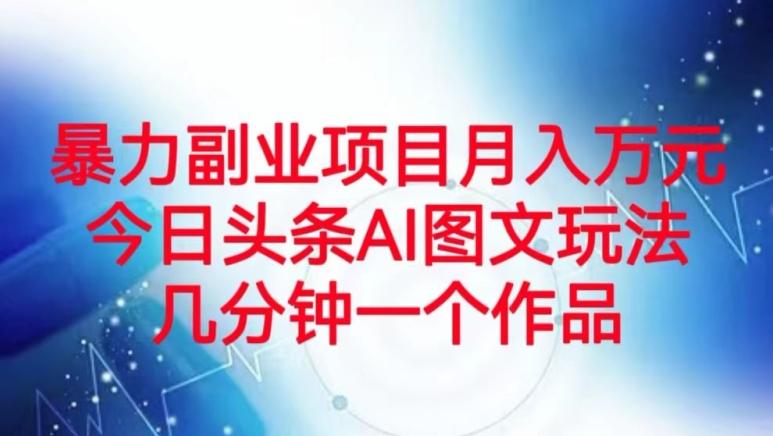 暴力副业项目月入万元，今日头条AI图文玩法，几分钟一个作品-搞钱日记