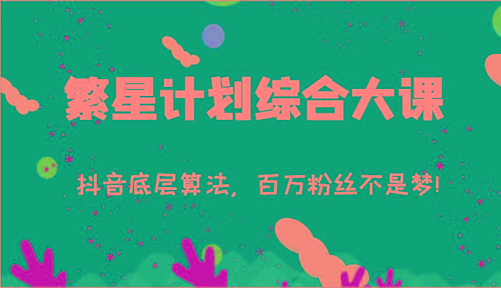 2024繁星计划综合大课：抖音底层算法，百万粉丝不是梦!(77节)-搞钱日记