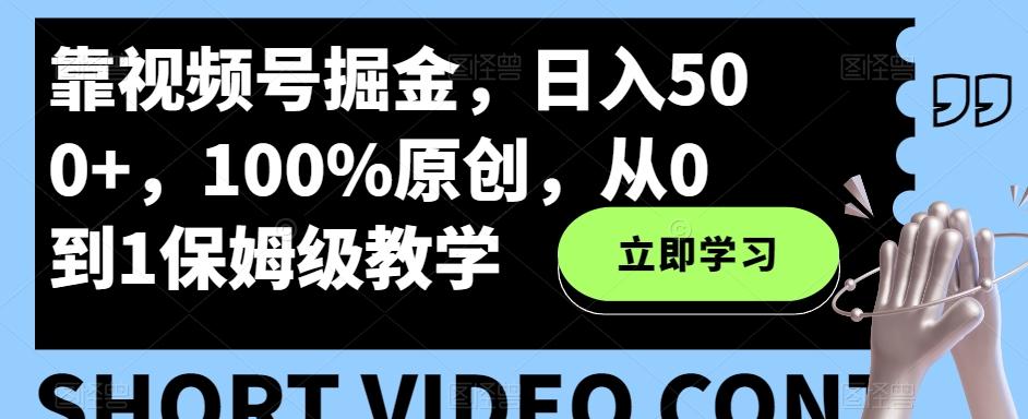 靠视频号掘金，日入500+，100%原创，从0到1保姆级教学-搞钱日记