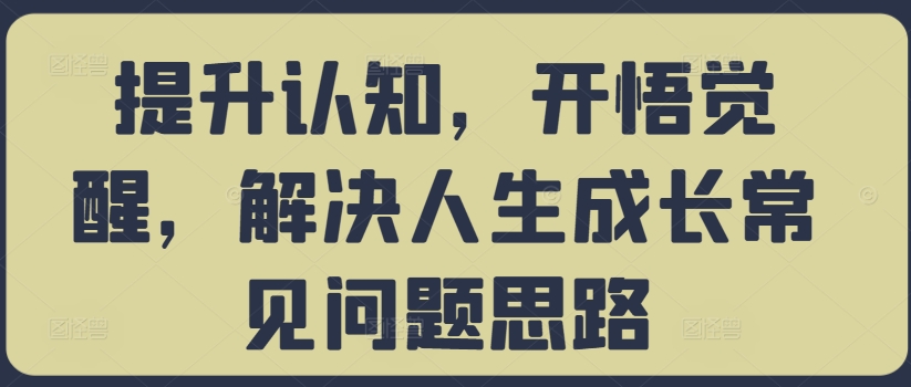 提升认知，开悟觉醒，解决人生成长常见问题思路-搞钱日记