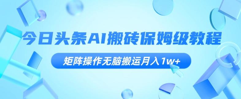 今日头条AI搬砖保姆级教程，矩阵操作无脑搬运月入1w+【揭秘】-搞钱日记