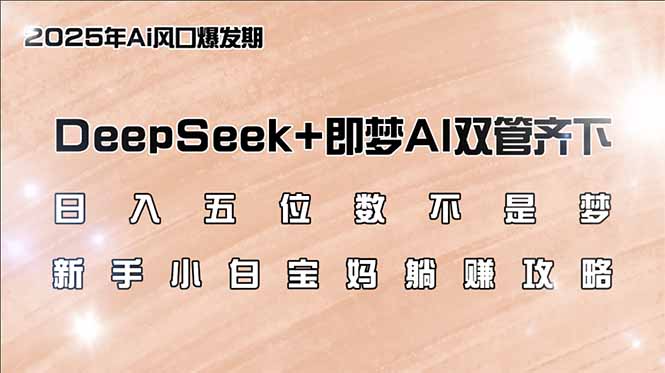 日入五位数不是梦，DeepSeek+即梦AI双管齐下，新手小白宝妈躺赚攻略-搞钱日记
