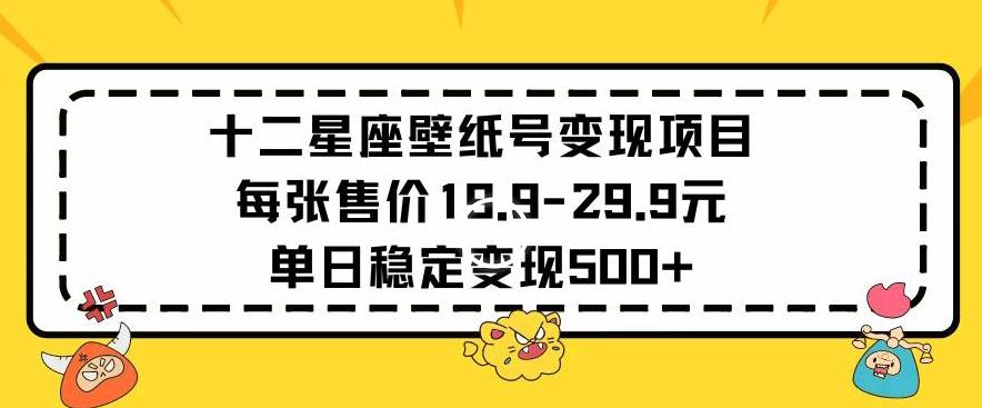 十二星座壁纸号变现项目每张售价19元单日稳定变现500+以上【揭秘】-搞钱日记
