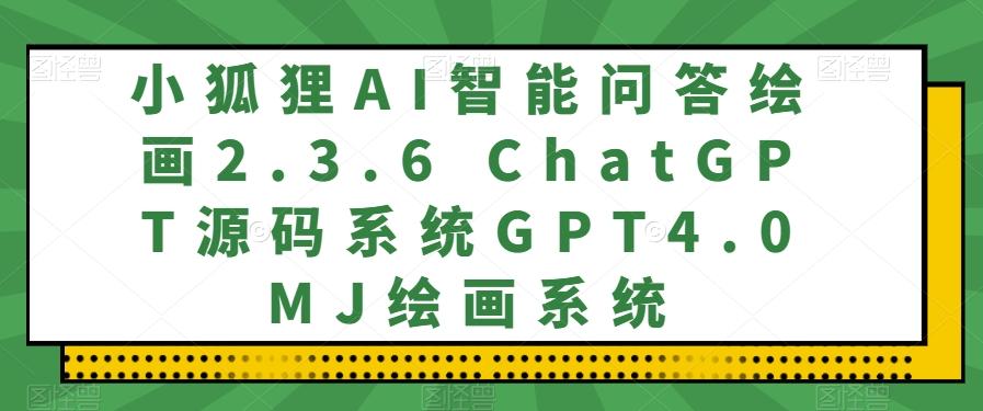 小狐狸AI智能问答绘画2.3.6 ChatGPT源码系统GPT4.0MJ绘画系统-搞钱日记