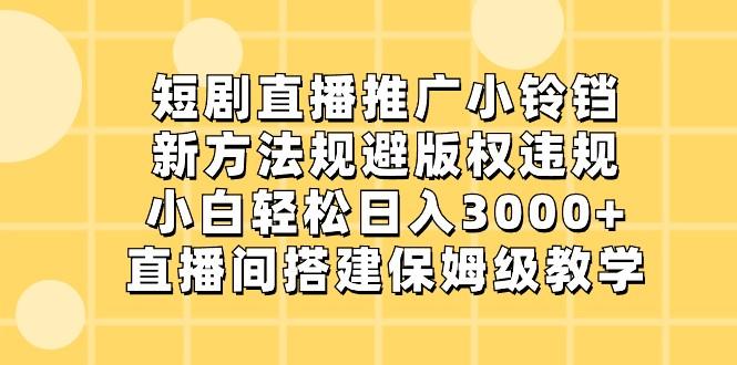 短剧直播推广小铃铛，小白轻松日入3000+，新方法规避版权违规，直播间搭建保姆级教学-搞钱日记