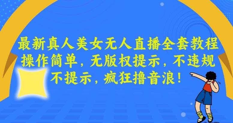 最新真人美女无人直播全套教程，操作简单，无版权提示，不违规，不提示，疯狂撸音浪【揭秘】-搞钱日记