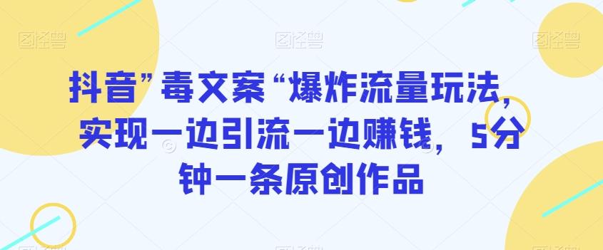 抖音”毒文案“爆炸流量玩法，实现一边引流一边赚钱，5分钟一条原创作品【揭秘】-搞钱日记