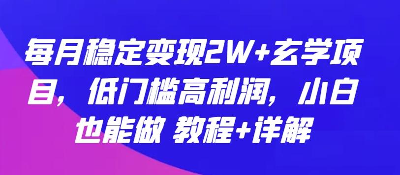 每月稳定变现2W+玄学项目，低门槛高利润，小白也能做 教程+详解【揭秘】-搞钱日记