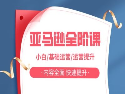 亚马越全阶课，小白/基础运营/运营提升，内容全面，快速提升-搞钱日记