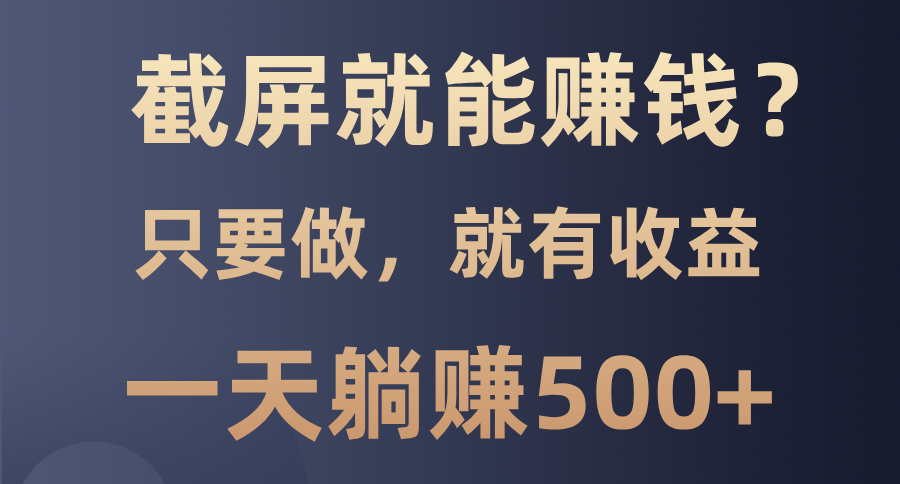 截屏就能赚钱？0门槛，只要做，100%有收益的一个项目，一天躺赚500+-搞钱日记