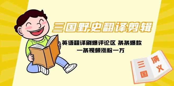 (9264期)三国野史翻译剪辑 英语翻译刷爆评论区 条条爆款一条视频涨粉1w+附888G素材-搞钱日记
