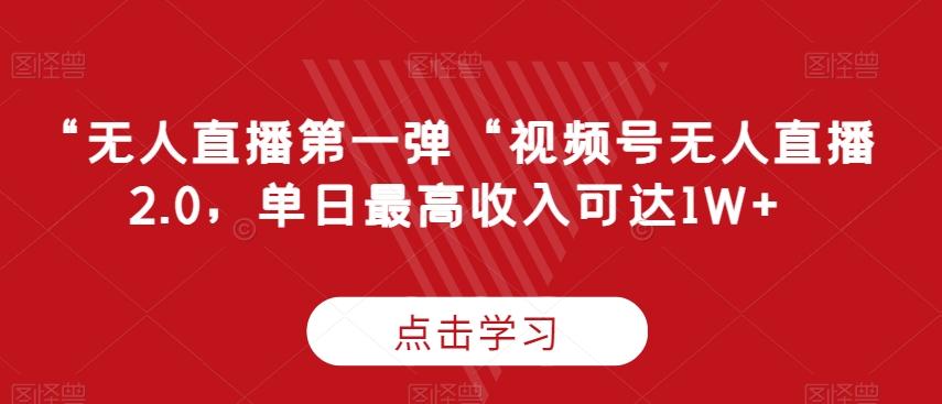 “无人直播第一弹“视频号无人直播2.0，单日最高收入可达1W+【揭秘】-搞钱日记