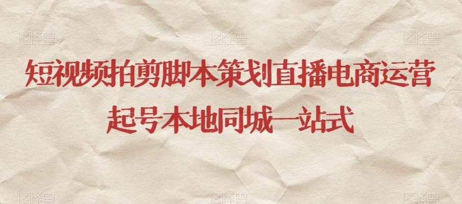 短视频拍剪脚本策划直播电商运营起号本地同城一站式-搞钱日记