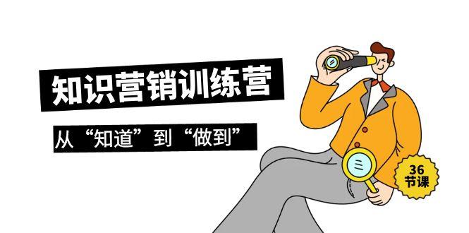 (9512期)知识营销训练营·实操班，从“知道”到“做到”(36节课)-搞钱日记