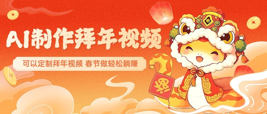 AI制作送祝福拜年视频，过年惊艳你的朋友圈，可以定制拜年视频，春节做轻松躺赚-搞钱日记
