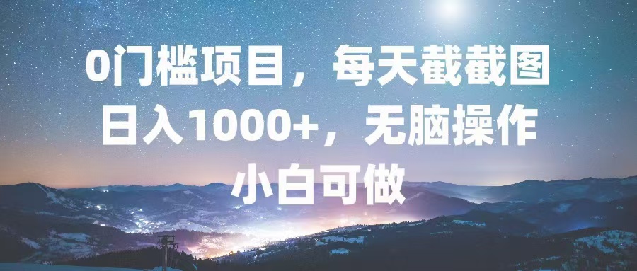 0门槛项目，每天截截图，日入1000+，轻松无脑，小白可做-搞钱日记
