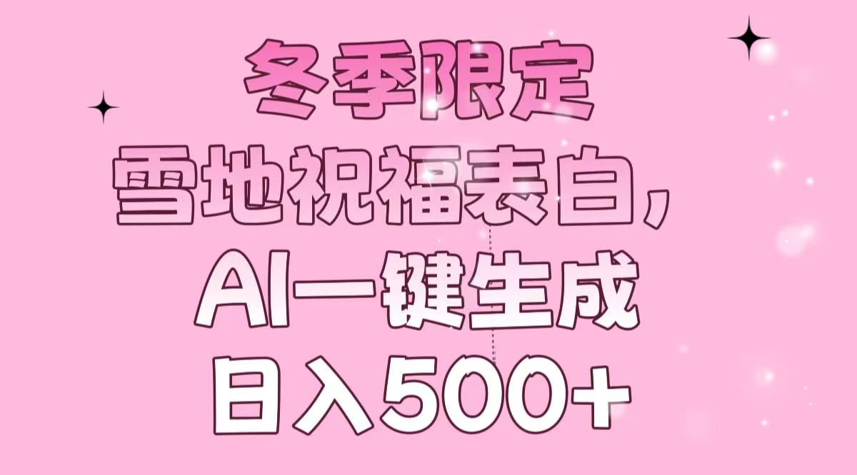 冬季限定，雪地祝福表白，AI一键生成，日入500+-搞钱日记